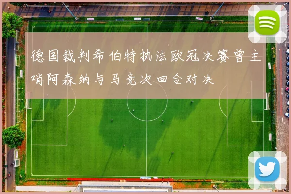 德国裁判希伯特执法欧冠决赛曾主哨阿森纳与马竞次回合对决